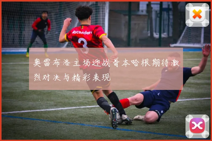 奥雷布洛主场迎战哥本哈根期待激烈对决与精彩表现