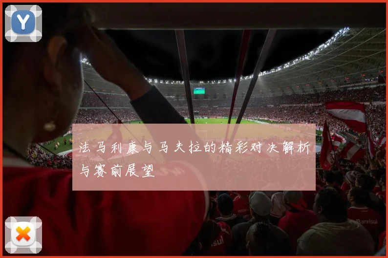 法马利康与马夫拉的精彩对决解析与赛前展望