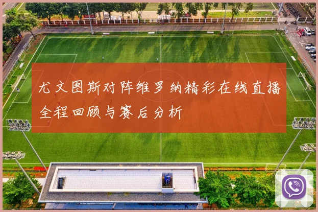 尤文图斯对阵维罗纳精彩在线直播全程回顾与赛后分析