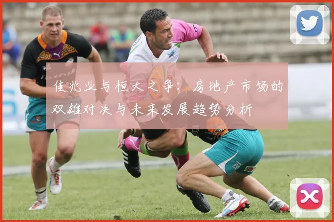 佳兆业与恒大之争：房地产市场的双雄对决与未来发展趋势分析