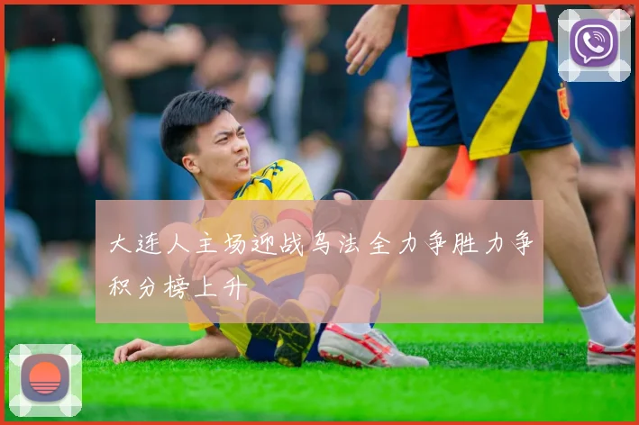 大连人主场迎战乌法全力争胜力争积分榜上升