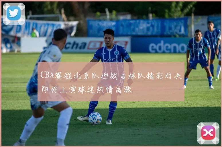 CBA赛程北京队迎战吉林队精彩对决即将上演球迷热情高涨