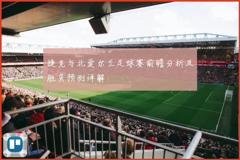 捷克与北爱尔兰足球赛前瞻分析及胜负预测详解