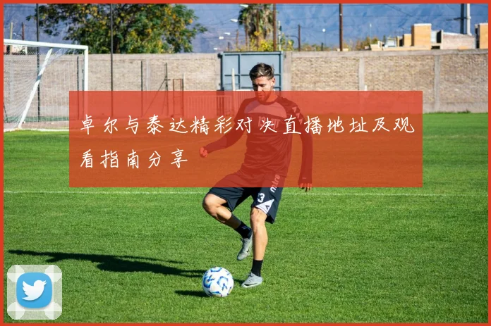 卓尔与泰达精彩对决直播地址及观看指南分享