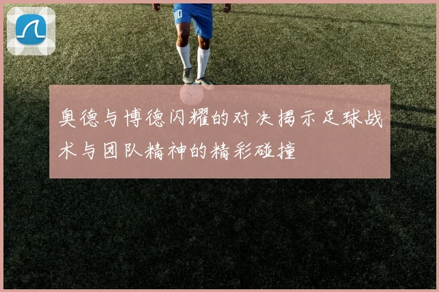 奥德与博德闪耀的对决揭示足球战术与团队精神的精彩碰撞