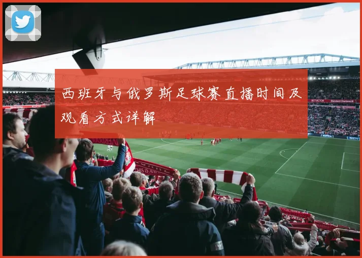 西班牙与俄罗斯足球赛直播时间及观看方式详解