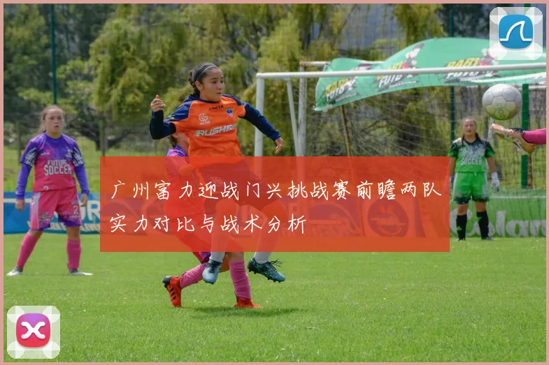 广州富力迎战门兴挑战赛前瞻两队实力对比与战术分析