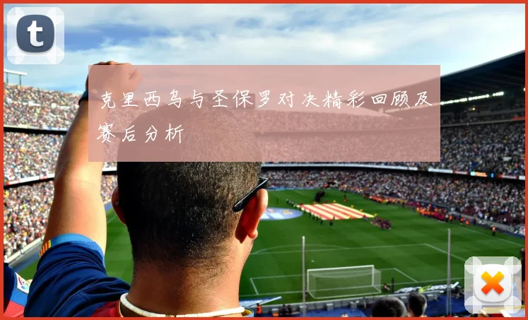 克里西乌与圣保罗对决精彩回顾及赛后分析