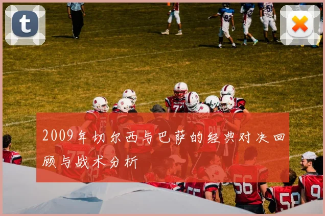 2009年切尔西与巴萨的经典对决回顾与战术分析