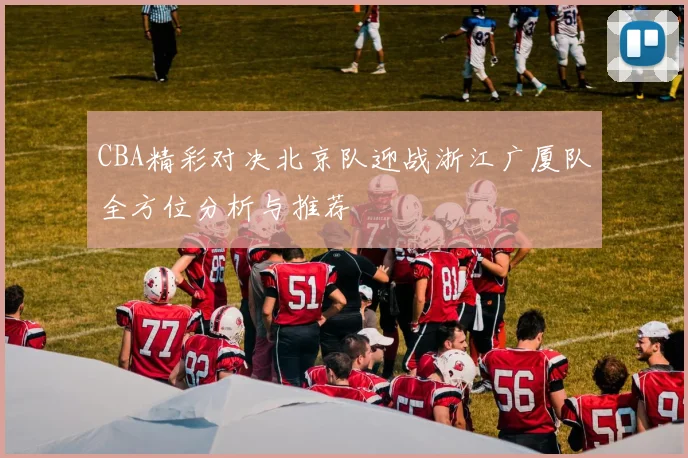 CBA精彩对决北京队迎战浙江广厦队全方位分析与推荐