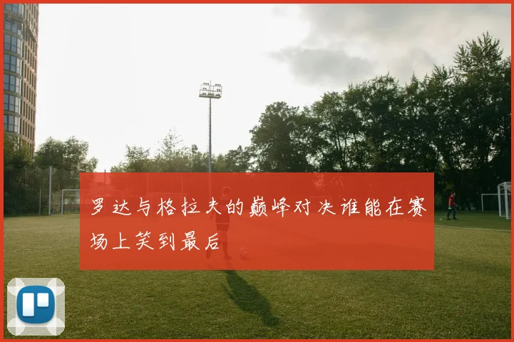 罗达与格拉夫的巅峰对决谁能在赛场上笑到最后