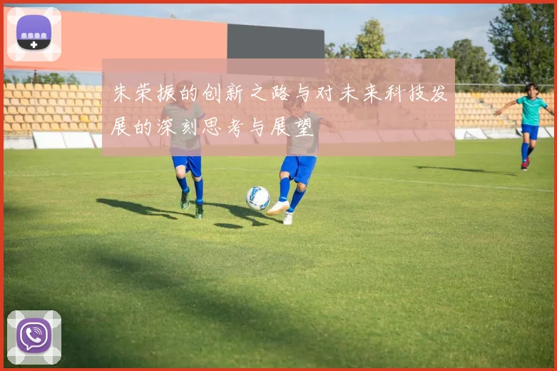 朱荣振的创新之路与对未来科技发展的深刻思考与展望
