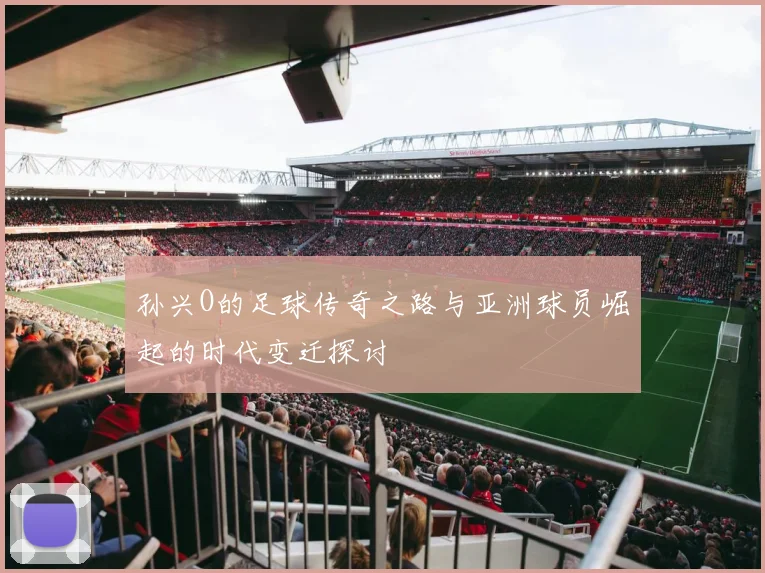 孙兴O的足球传奇之路与亚洲球员崛起的时代变迁探讨