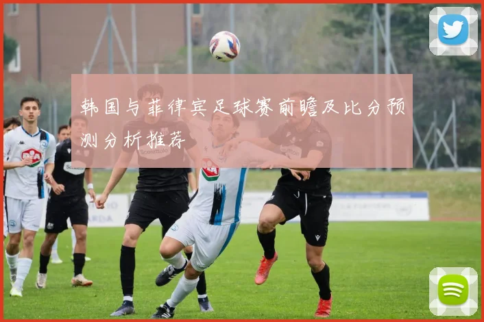 韩国与菲律宾足球赛前瞻及比分预测分析推荐
