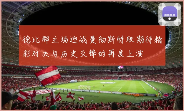 德比郡主场迎战曼彻斯特联期待精彩对决与历史交锋的再度上演